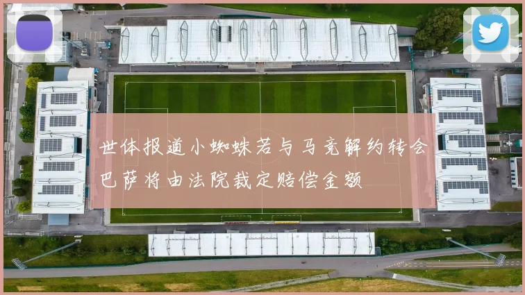世体报道小蜘蛛若与马竞解约转会巴萨将由法院裁定赔偿金额