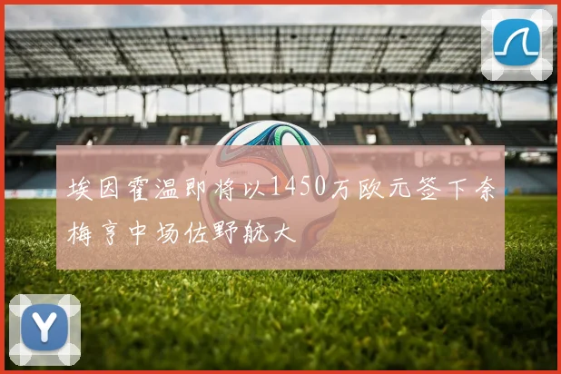 埃因霍温即将以1450万欧元签下奈梅亨中场佐野航大