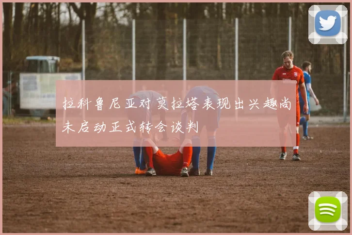 拉科鲁尼亚对莫拉塔表现出兴趣尚未启动正式转会谈判