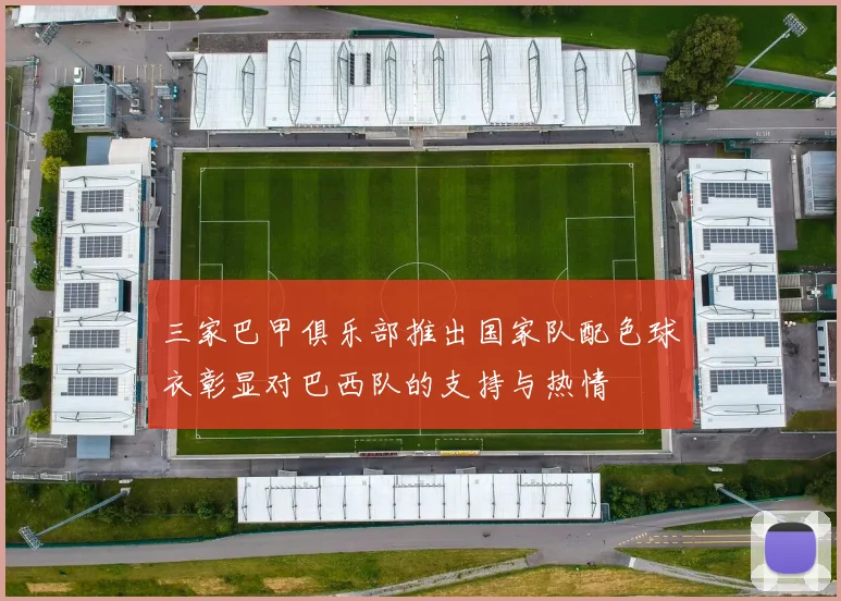 三家巴甲俱乐部推出国家队配色球衣彰显对巴西队的支持与热情