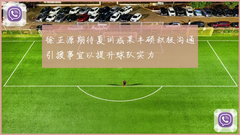 徐正源期待夏训成果丰硕积极沟通引援事宜以提升球队实力
