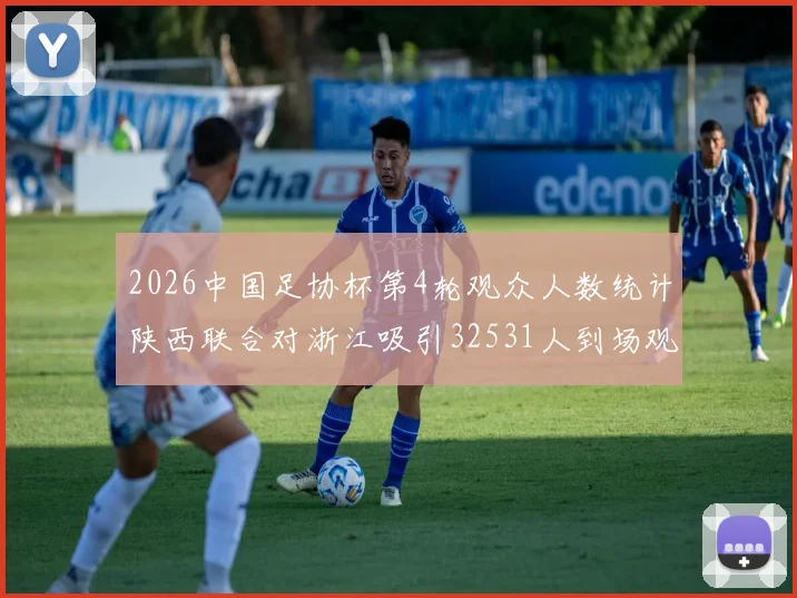 2026中国足协杯第4轮观众人数统计陕西联合对浙江吸引32531人到场观看