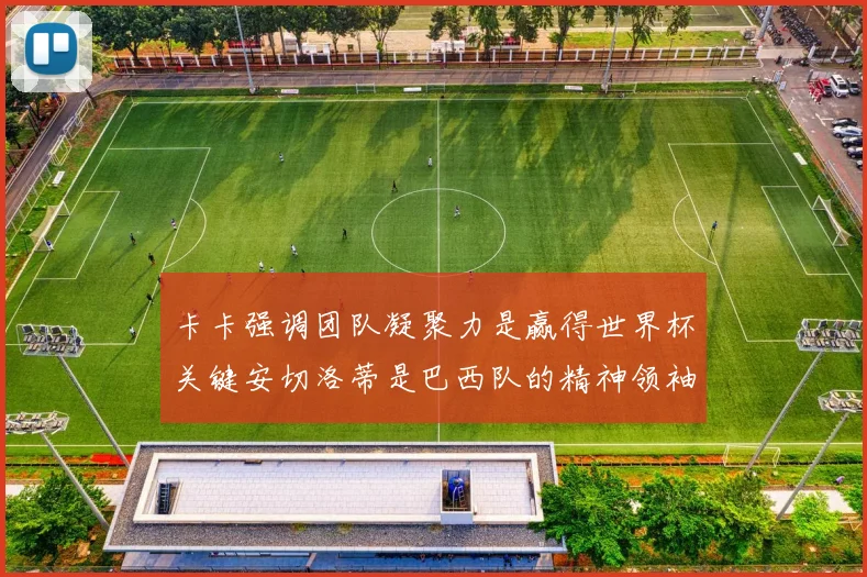 卡卡强调团队凝聚力是赢得世界杯关键安切洛蒂是巴西队的精神领袖